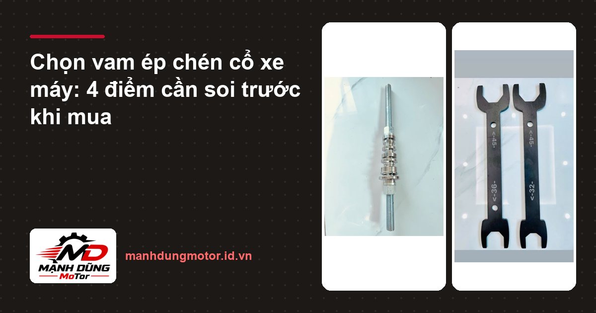 Chọn vam ép chén cổ xe máy: 4 điểm cần soi trước khi mua