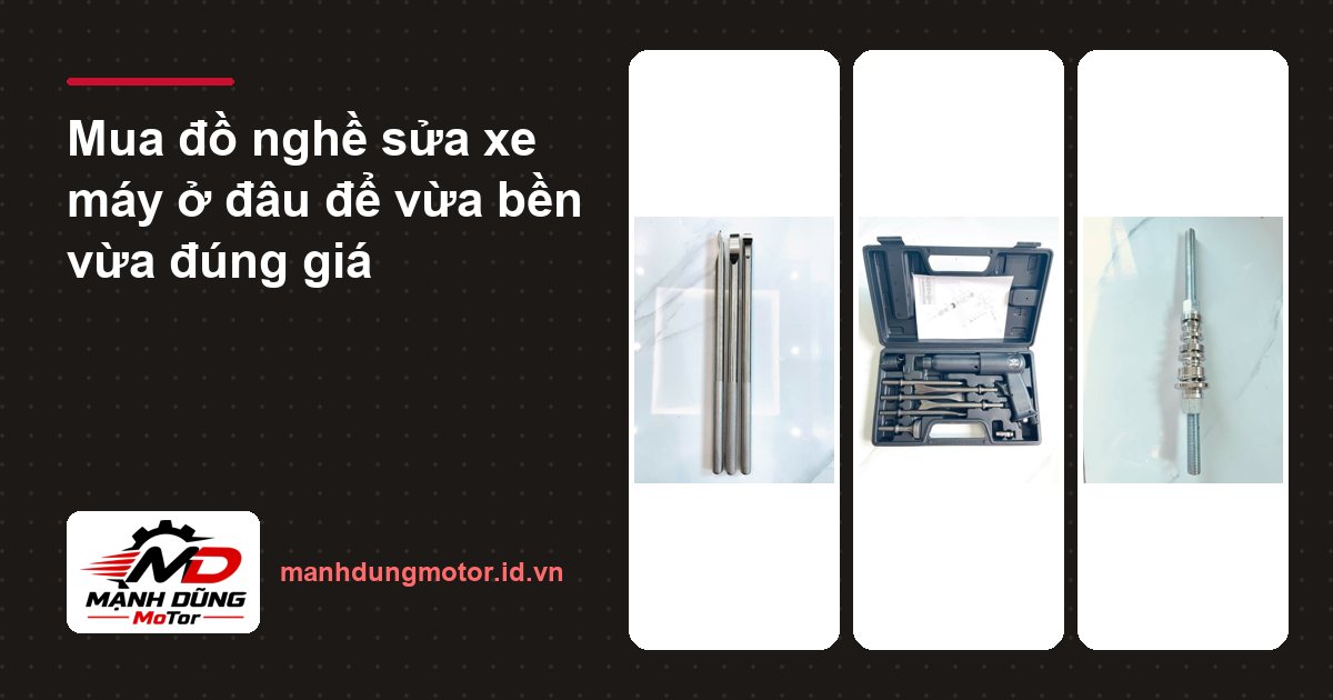 Mua đồ nghề sửa xe máy ở đâu để vừa bền vừa đúng giá